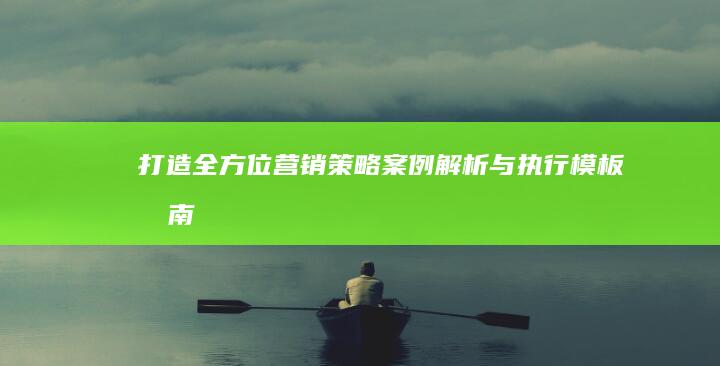 打造全方位营销策略：案例解析与执行模板指南